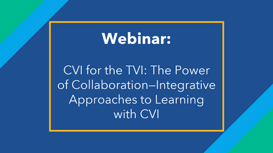 CVI for the TVI: The Power of Collaboration—Integrative Approaches to Learning with CVI